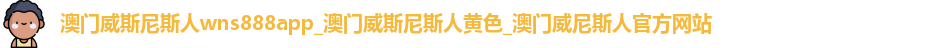 澳门威斯尼斯人wns888app